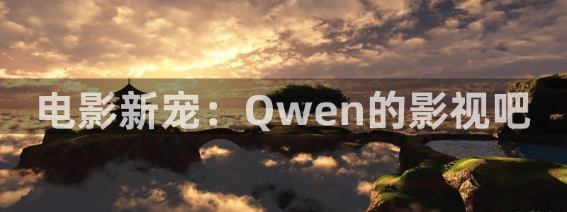 西瓜视频免费看：电影新宠：Qwen的影视吧